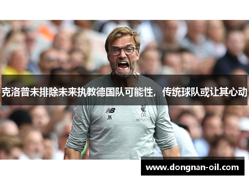 克洛普未排除未来执教德国队可能性，传统球队或让其心动