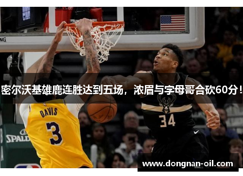 密尔沃基雄鹿连胜达到五场，浓眉与字母哥合砍60分！