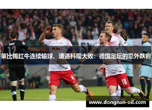 莱比锡红牛连续输球，遭遇科隆大败：德国足坛的意外跌宕
