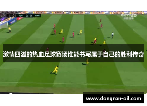 激情四溢的热血足球赛场谁能书写属于自己的胜利传奇