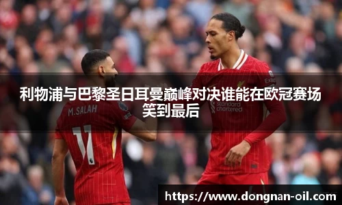 利物浦与巴黎圣日耳曼巅峰对决谁能在欧冠赛场笑到最后