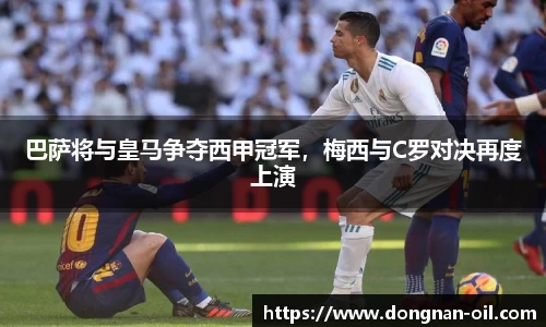 巴萨将与皇马争夺西甲冠军，梅西与C罗对决再度上演