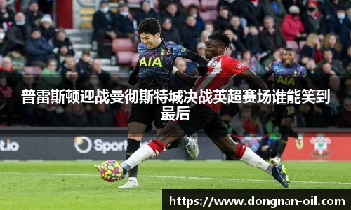 普雷斯顿迎战曼彻斯特城决战英超赛场谁能笑到最后