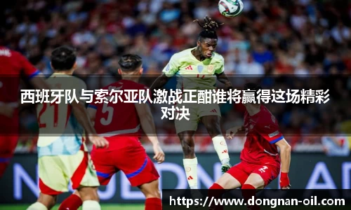 西班牙队与索尔亚队激战正酣谁将赢得这场精彩对决