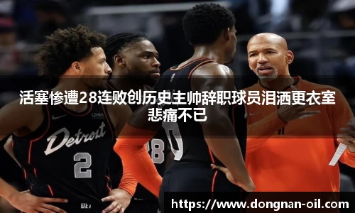 活塞惨遭28连败创历史主帅辞职球员泪洒更衣室悲痛不已