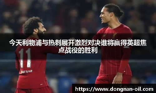 今天利物浦与热刺展开激烈对决谁将赢得英超焦点战役的胜利