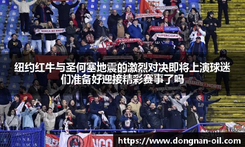 纽约红牛与圣何塞地震的激烈对决即将上演球迷们准备好迎接精彩赛事了吗