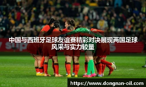 中国与西班牙足球友谊赛精彩对决展现两国足球风采与实力较量