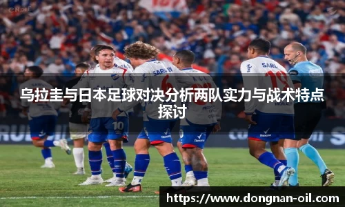 乌拉圭与日本足球对决分析两队实力与战术特点探讨
