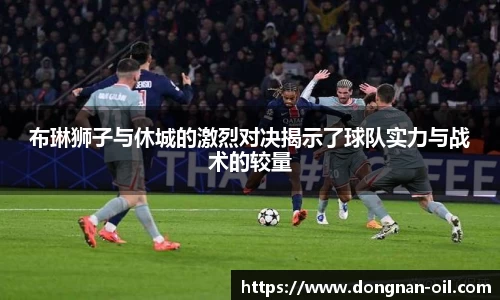 布琳狮子与休城的激烈对决揭示了球队实力与战术的较量