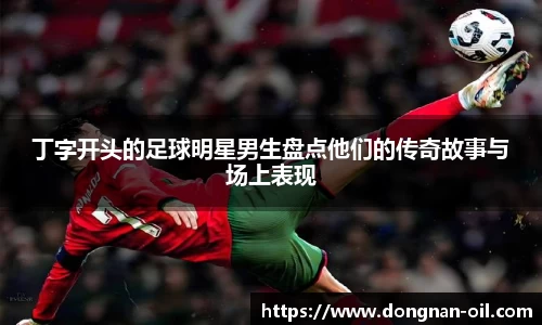 丁字开头的足球明星男生盘点他们的传奇故事与场上表现