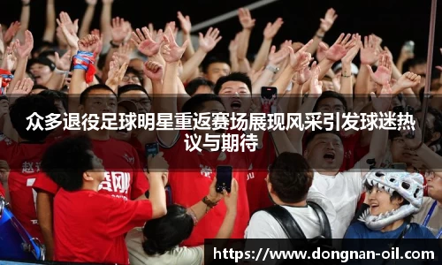 众多退役足球明星重返赛场展现风采引发球迷热议与期待