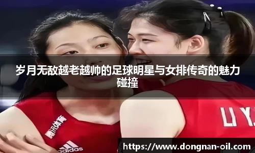岁月无敌越老越帅的足球明星与女排传奇的魅力碰撞
